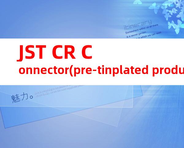 JST CR Connector(pre-tinplated product) CHM-1-2391产品操作手册
